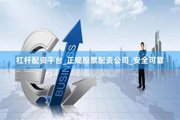杠杆配资平台_正规股票配资公司_安全可靠