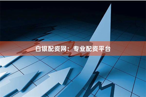 白银配资网：专业配资平台