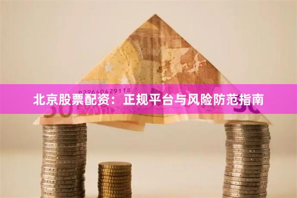 北京股票配资：正规平台与风险防范指南