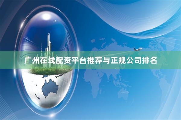 广州在线配资平台推荐与正规公司排名