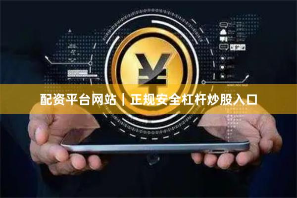 配资平台网站｜正规安全杠杆炒股入口