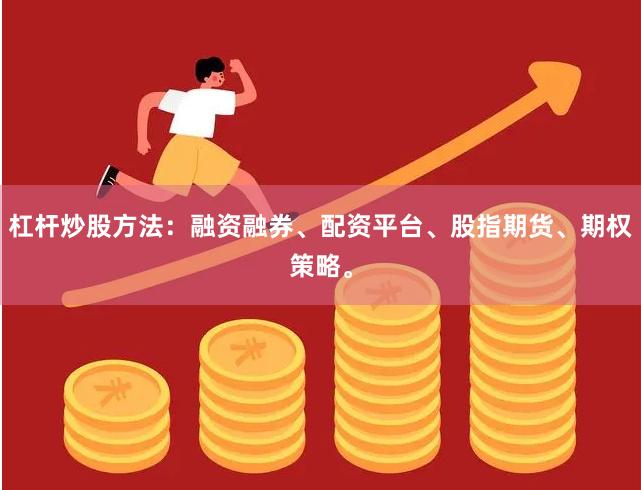 杠杆炒股方法:融资融券、配资平台、股指期货、期权策略。