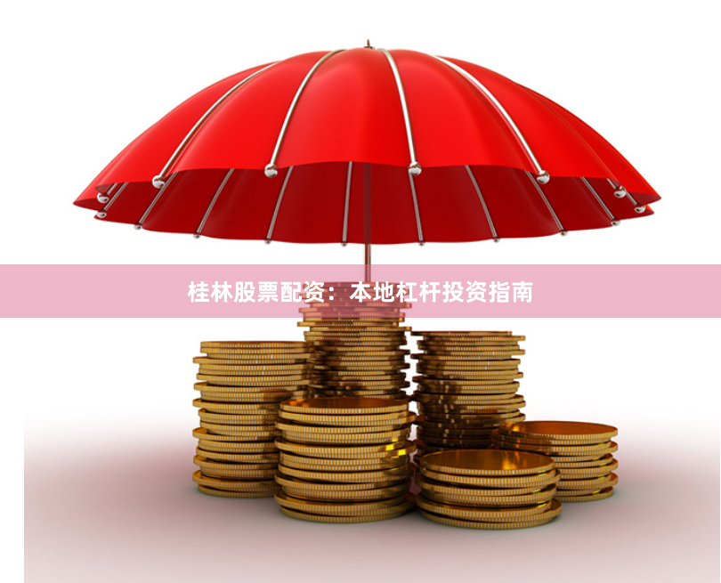 桂林股票配资：本地杠杆投资指南