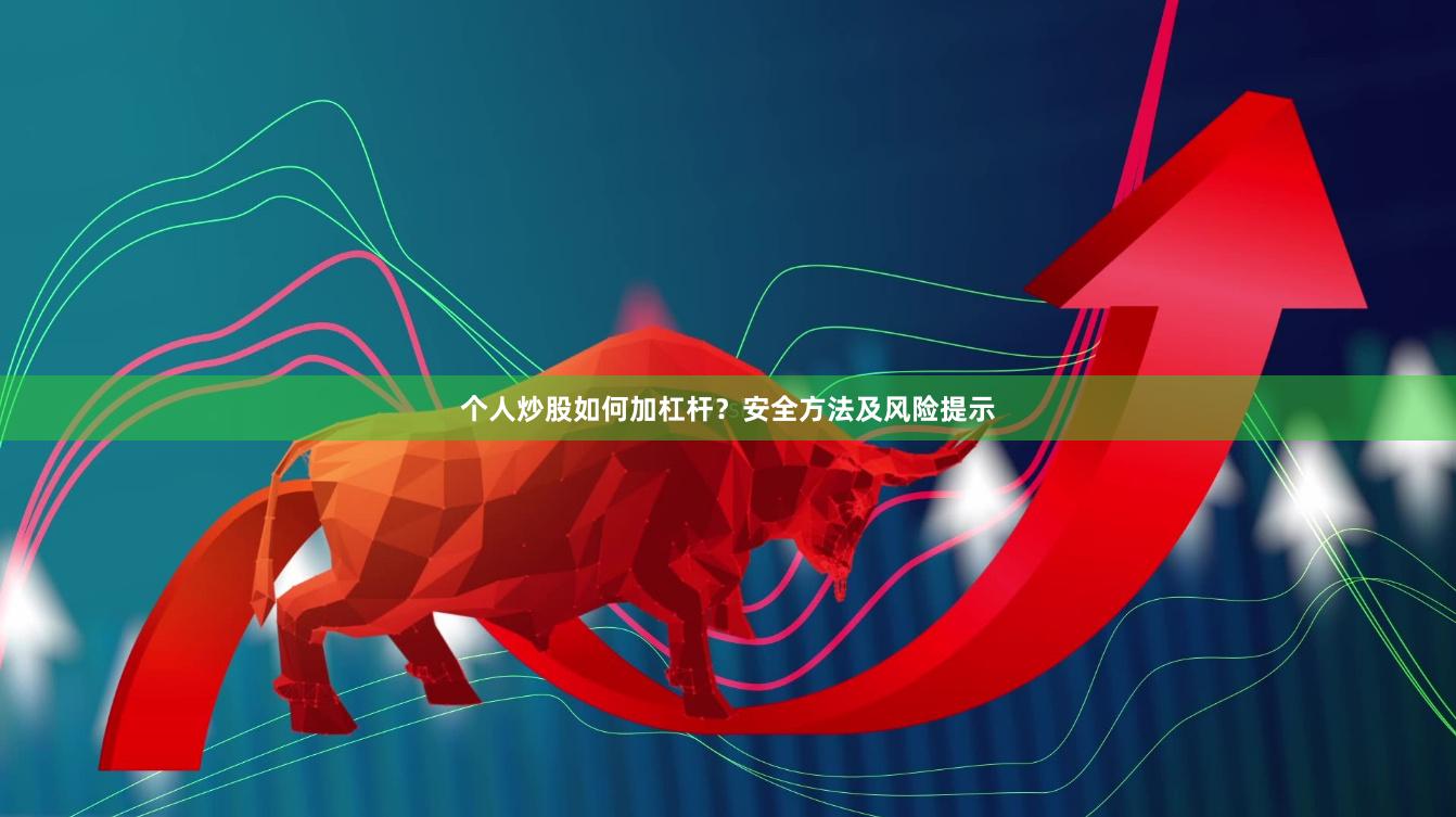 个人炒股如何加杠杆？安全方法及风险提示