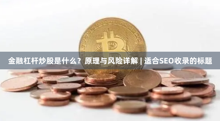 金融杠杆炒股是什么？原理与风险详解 | 适合SEO收录的标题