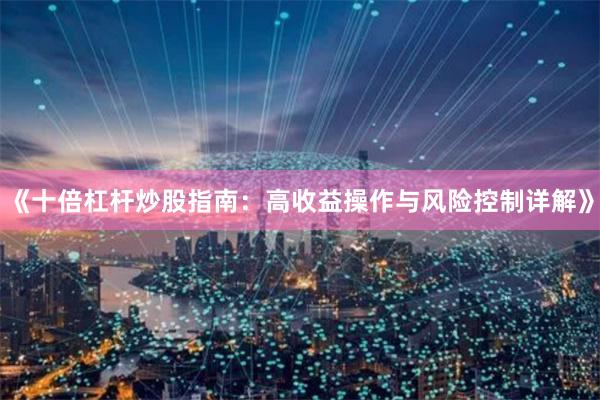 《十倍杠杆炒股指南：高收益操作与风险控制详解》