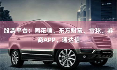 股票平台：同花顺、东方财富、雪球、券商APP、通达信