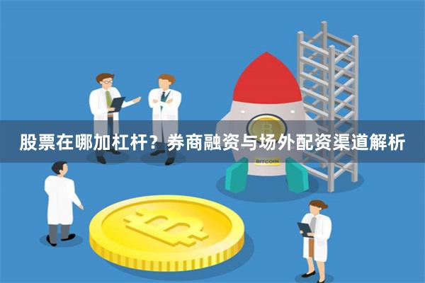股票在哪加杠杆？券商融资与场外配资渠道解析