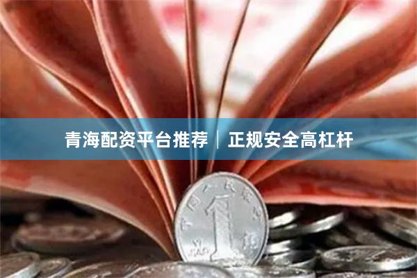 青海配资平台推荐│正规安全高杠杆