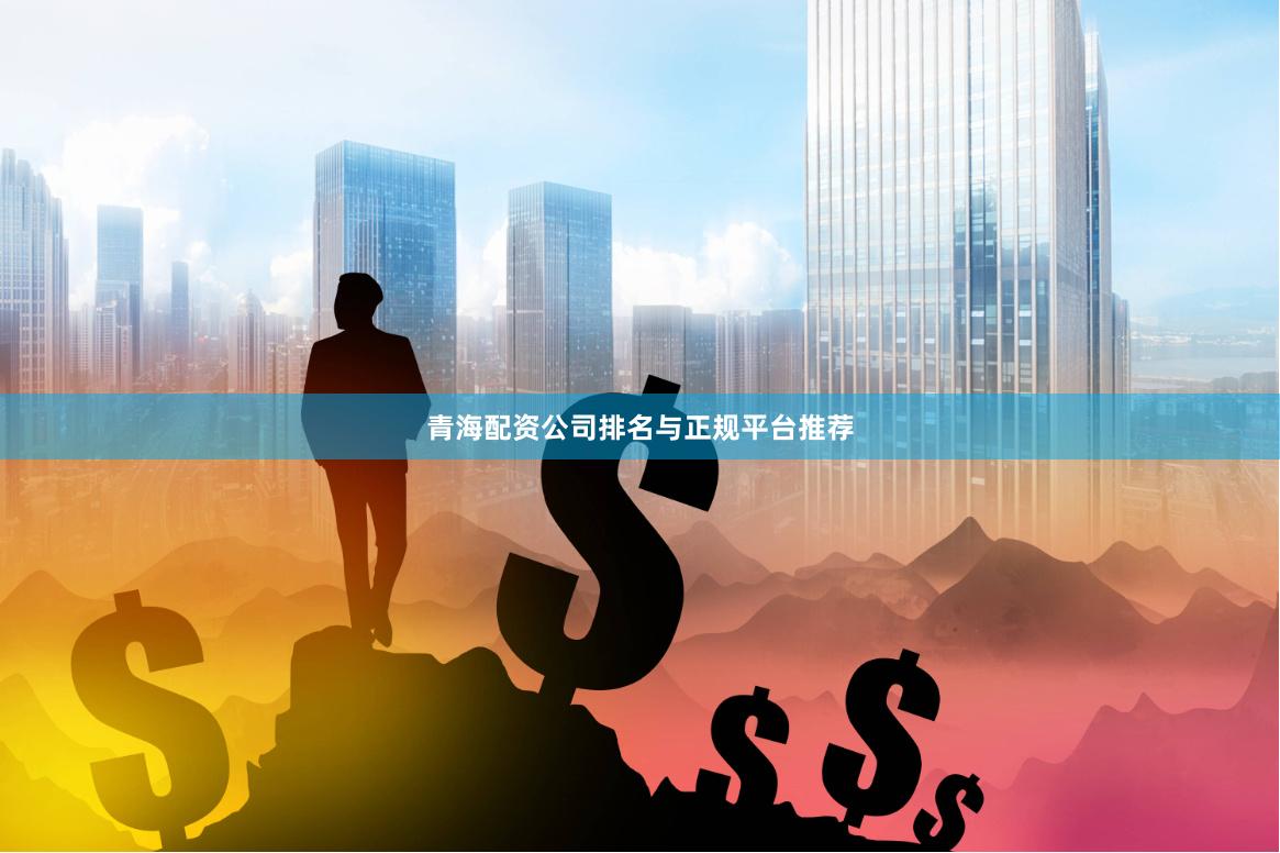 青海配资公司排名与正规平台推荐