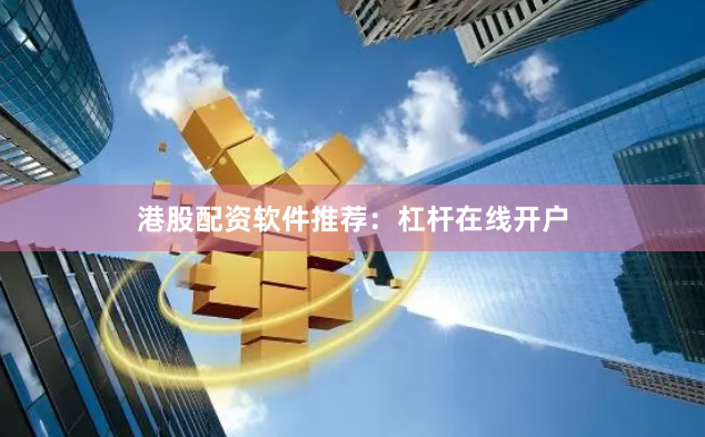 港股配资软件推荐：杠杆在线开户