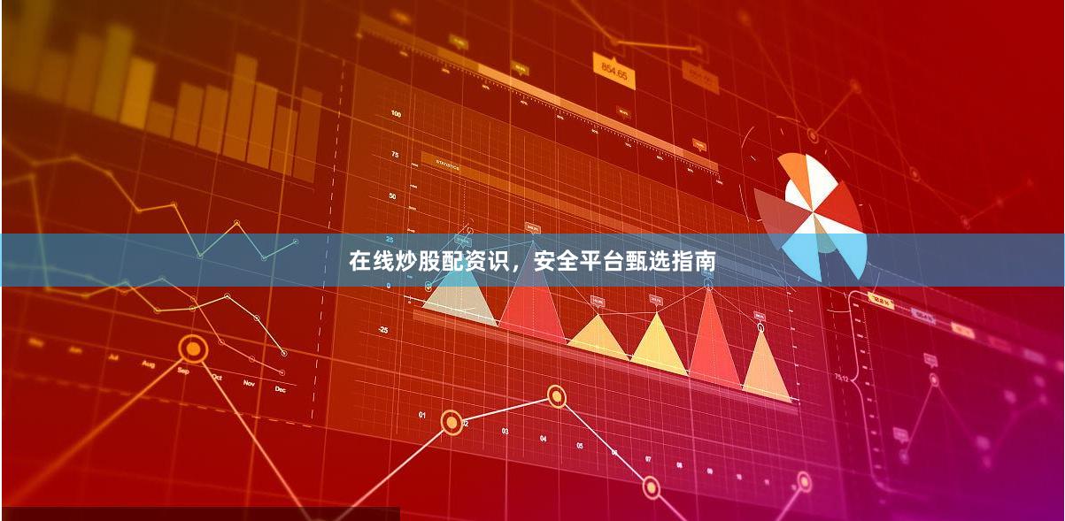 在线炒股配资识，安全平台甄选指南