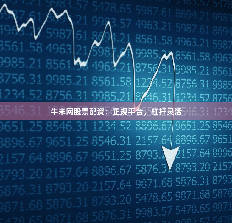 牛米网股票配资：正规平台，杠杆灵活
