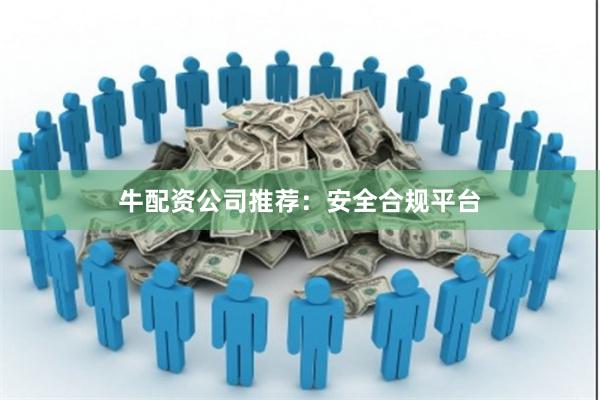 牛配资公司推荐：安全合规平台