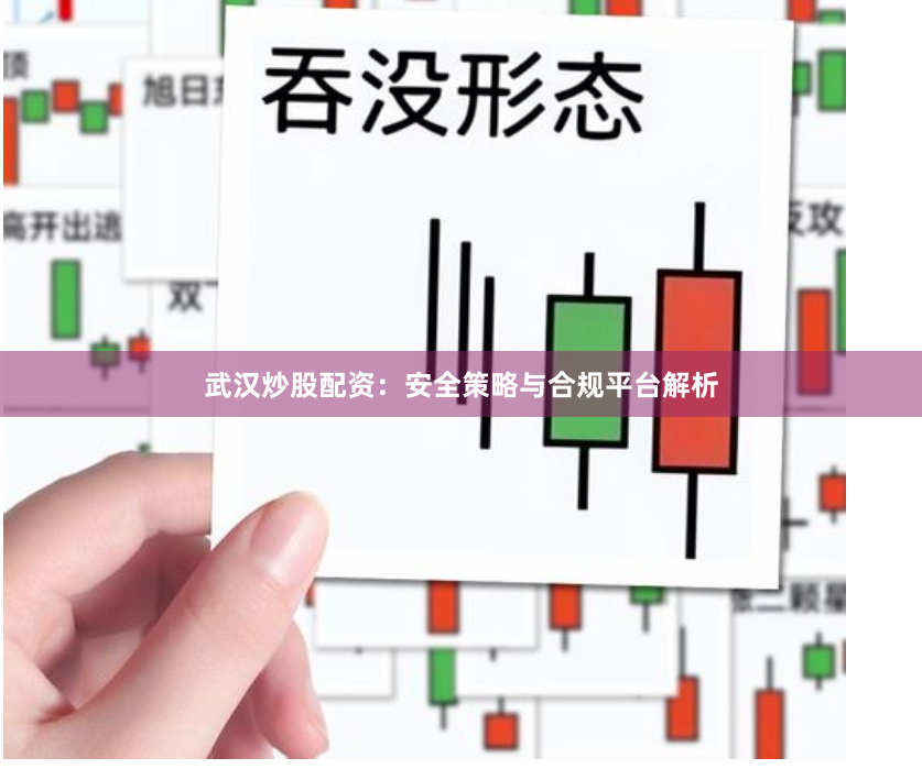 武汉炒股配资：安全策略与合规平台解析