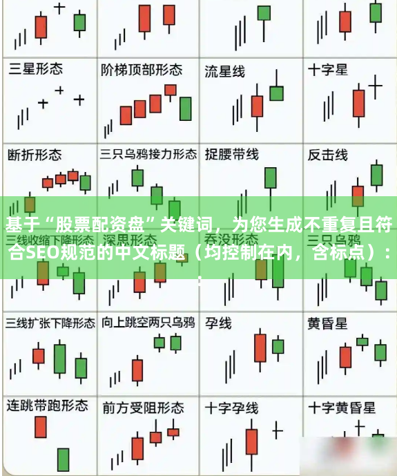 基于“股票配资盘”关键词，为您生成不重复且符合SEO规范的中文标题（均控制在内，含标点）：