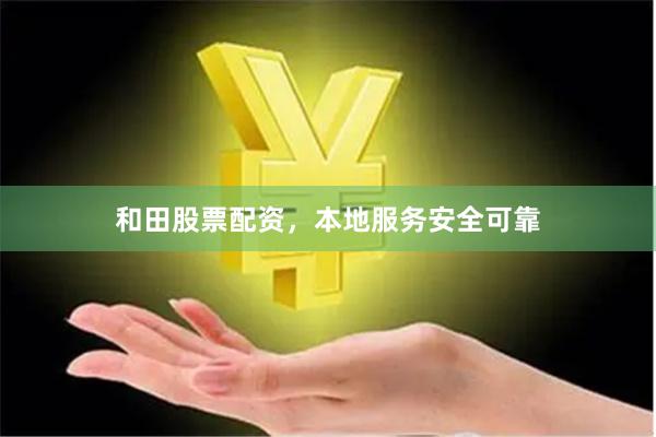 和田股票配资，本地服务安全可靠