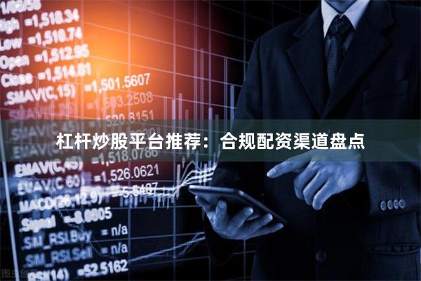 杠杆炒股平台推荐：合规配资渠道盘点